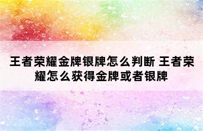 王者荣耀金牌银牌怎么判断 王者荣耀怎么获得金牌或者银牌